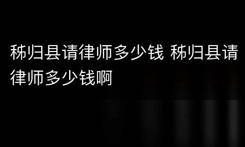 秭归县请律师多少钱 秭归县请律师多少钱啊