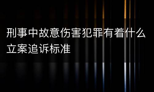 刑事中故意伤害犯罪有着什么立案追诉标准