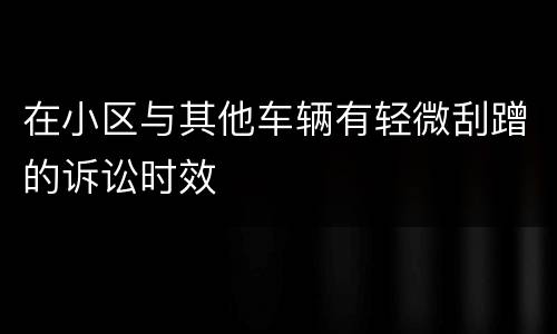 在小区与其他车辆有轻微刮蹭的诉讼时效
