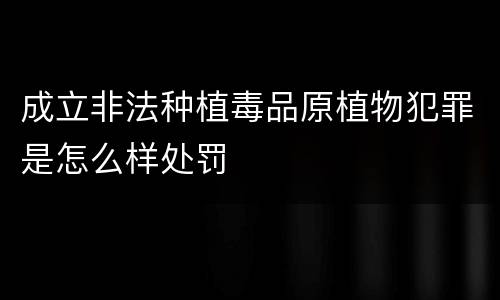 成立非法种植毒品原植物犯罪是怎么样处罚