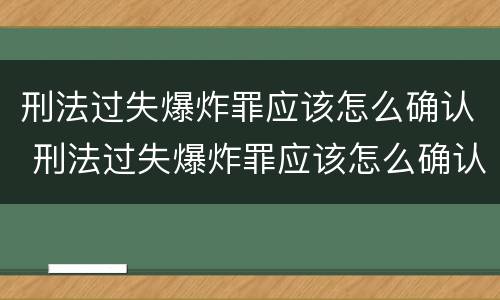 刑法过失爆炸罪应该怎么确认 刑法过失爆炸罪应该怎么确认呢
