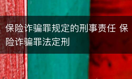 保险诈骗罪规定的刑事责任 保险诈骗罪法定刑