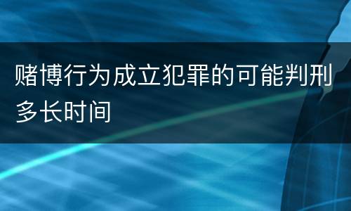 赌博行为成立犯罪的可能判刑多长时间