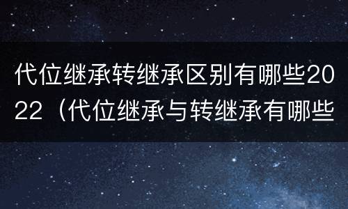 代位继承转继承区别有哪些2022（代位继承与转继承有哪些）
