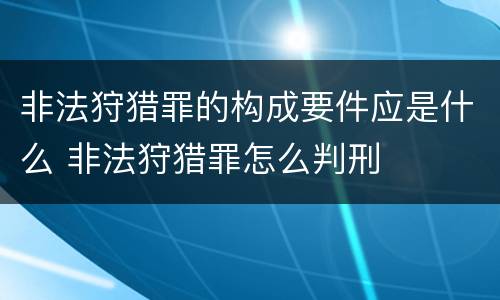 非法狩猎罪的构成要件应是什么 非法狩猎罪怎么判刑