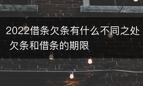 2022借条欠条有什么不同之处 欠条和借条的期限