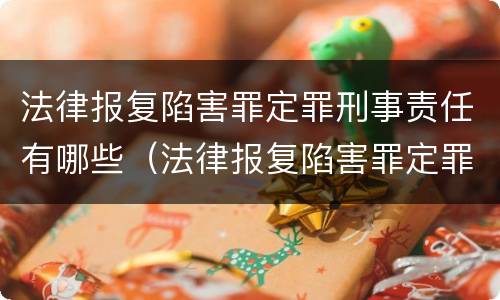 法律报复陷害罪定罪刑事责任有哪些（法律报复陷害罪定罪刑事责任有哪些类型）