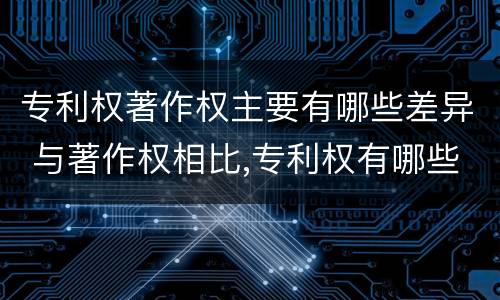 专利权著作权主要有哪些差异 与著作权相比,专利权有哪些特征