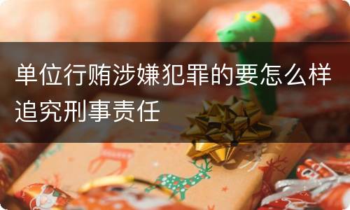单位行贿涉嫌犯罪的要怎么样追究刑事责任