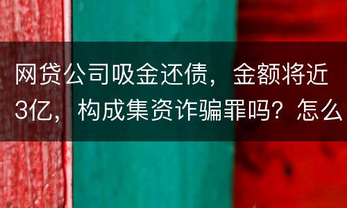 网贷公司吸金还债，金额将近3亿，构成集资诈骗罪吗？怎么判刑