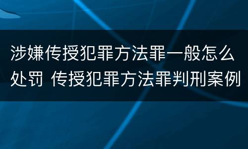 涉嫌传授犯罪方法罪一般怎么处罚 传授犯罪方法罪判刑案例