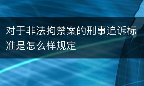 对于非法拘禁案的刑事追诉标准是怎么样规定