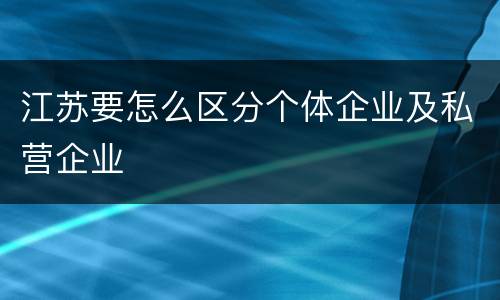 江苏要怎么区分个体企业及私营企业