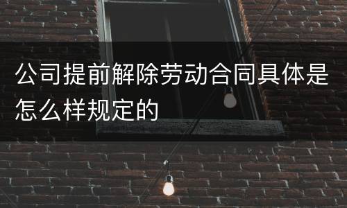 公司提前解除劳动合同具体是怎么样规定的