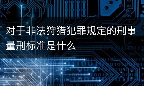 对于非法狩猎犯罪规定的刑事量刑标准是什么
