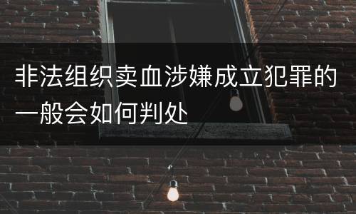 非法组织卖血涉嫌成立犯罪的一般会如何判处