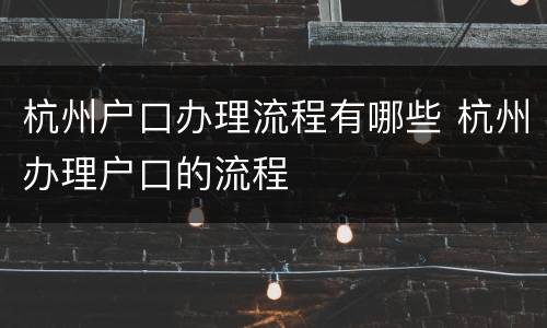 杭州户口办理流程有哪些 杭州办理户口的流程