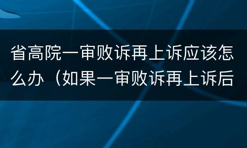 省高院一审败诉再上诉应该怎么办（如果一审败诉再上诉后有胜诉可能吗）