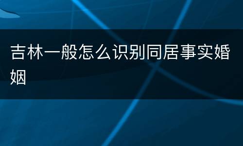 吉林一般怎么识别同居事实婚姻