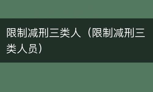 限制减刑三类人（限制减刑三类人员）