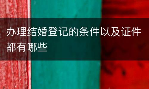 办理结婚登记的条件以及证件都有哪些