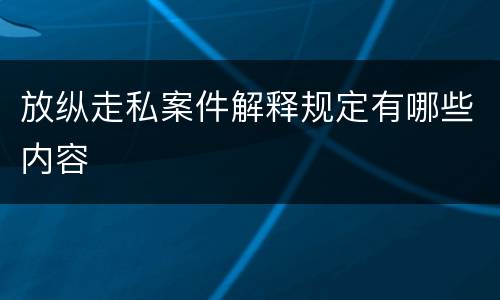 放纵走私案件解释规定有哪些内容
