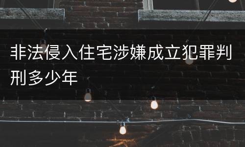 非法侵入住宅涉嫌成立犯罪判刑多少年