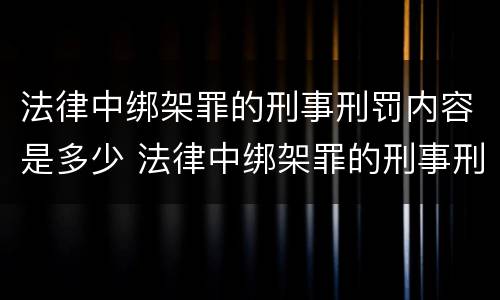 法律中绑架罪的刑事刑罚内容是多少 法律中绑架罪的刑事刑罚内容是多少章