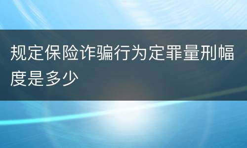 规定保险诈骗行为定罪量刑幅度是多少