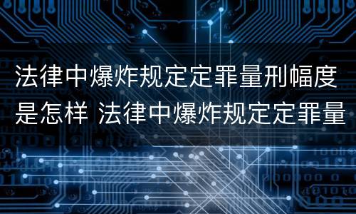 法律中爆炸规定定罪量刑幅度是怎样 法律中爆炸规定定罪量刑幅度是怎样确定的