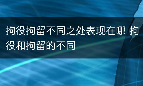拘役拘留不同之处表现在哪 拘役和拘留的不同