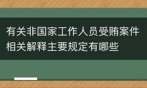 有关非国家工作人员受贿案件相关解释主要规定有哪些