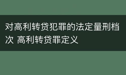 对高利转贷犯罪的法定量刑档次 高利转贷罪定义