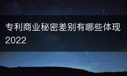 专利商业秘密差别有哪些体现2022