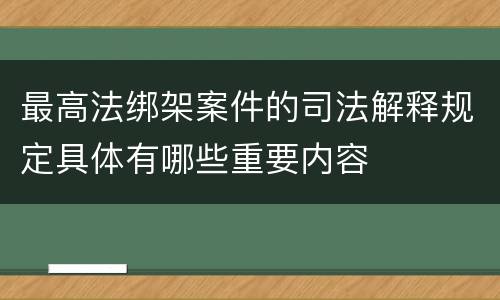 最高法绑架案件的司法解释规定具体有哪些重要内容