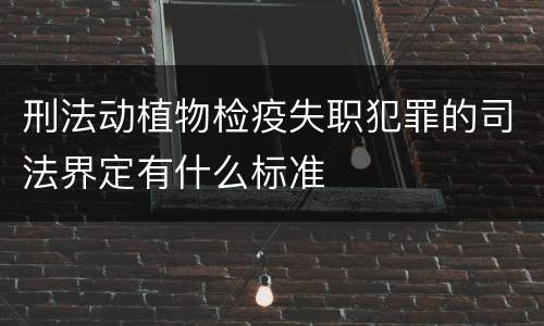 刑法动植物检疫失职犯罪的司法界定有什么标准