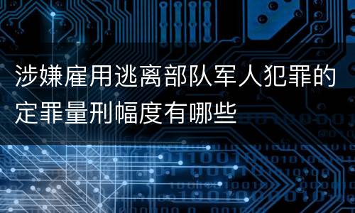 涉嫌雇用逃离部队军人犯罪的定罪量刑幅度有哪些
