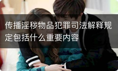传播淫秽物品犯罪司法解释规定包括什么重要内容