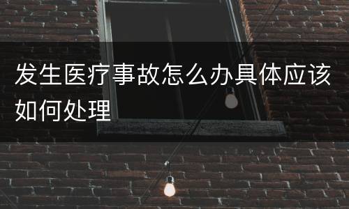 发生医疗事故怎么办具体应该如何处理