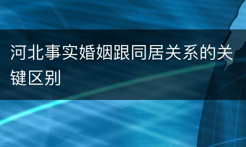 河北事实婚姻跟同居关系的关键区别