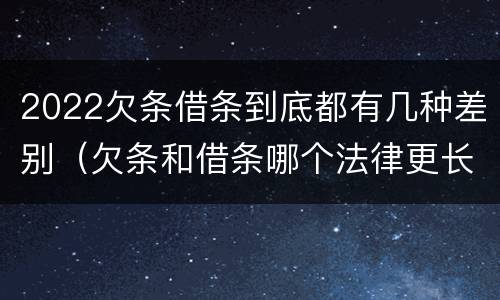 2022欠条借条到底都有几种差别（欠条和借条哪个法律更长）