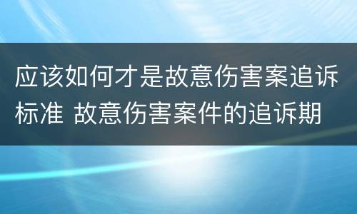 应该如何才是故意伤害案追诉标准 故意伤害案件的追诉期