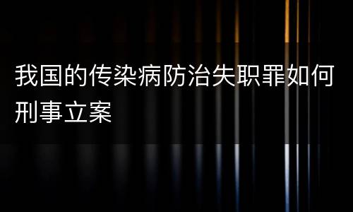 我国的传染病防治失职罪如何刑事立案