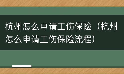 杭州怎么申请工伤保险（杭州怎么申请工伤保险流程）