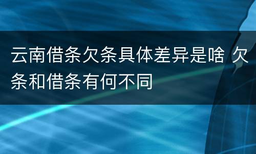 云南借条欠条具体差异是啥 欠条和借条有何不同