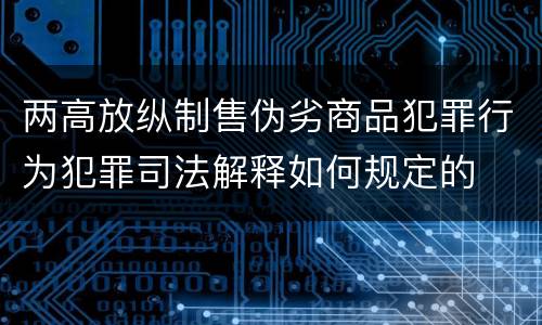 两高放纵制售伪劣商品犯罪行为犯罪司法解释如何规定的