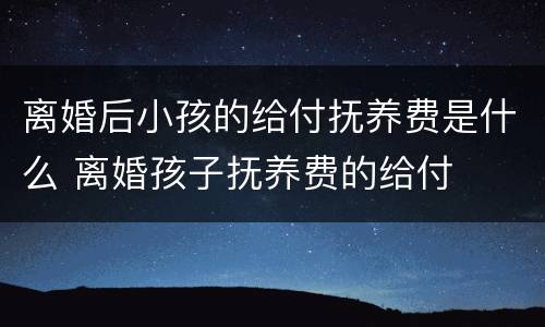 离婚后小孩的给付抚养费是什么 离婚孩子抚养费的给付
