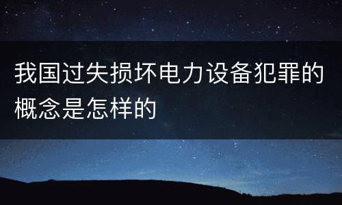我国过失损坏电力设备犯罪的概念是怎样的