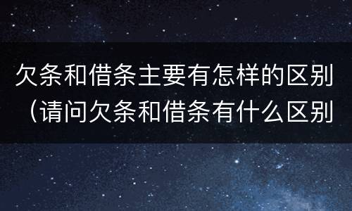欠条和借条主要有怎样的区别（请问欠条和借条有什么区别）