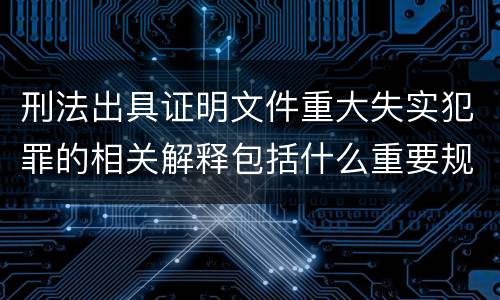 刑法出具证明文件重大失实犯罪的相关解释包括什么重要规定
